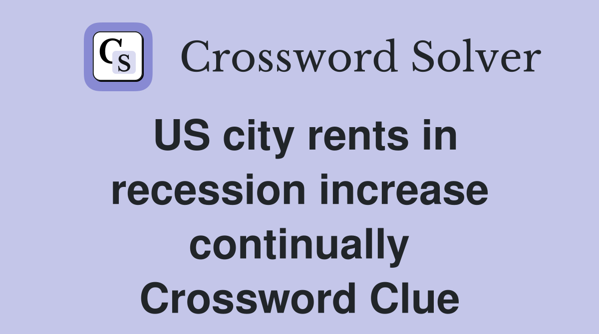 US city rents in recession increase continually Crossword Clue