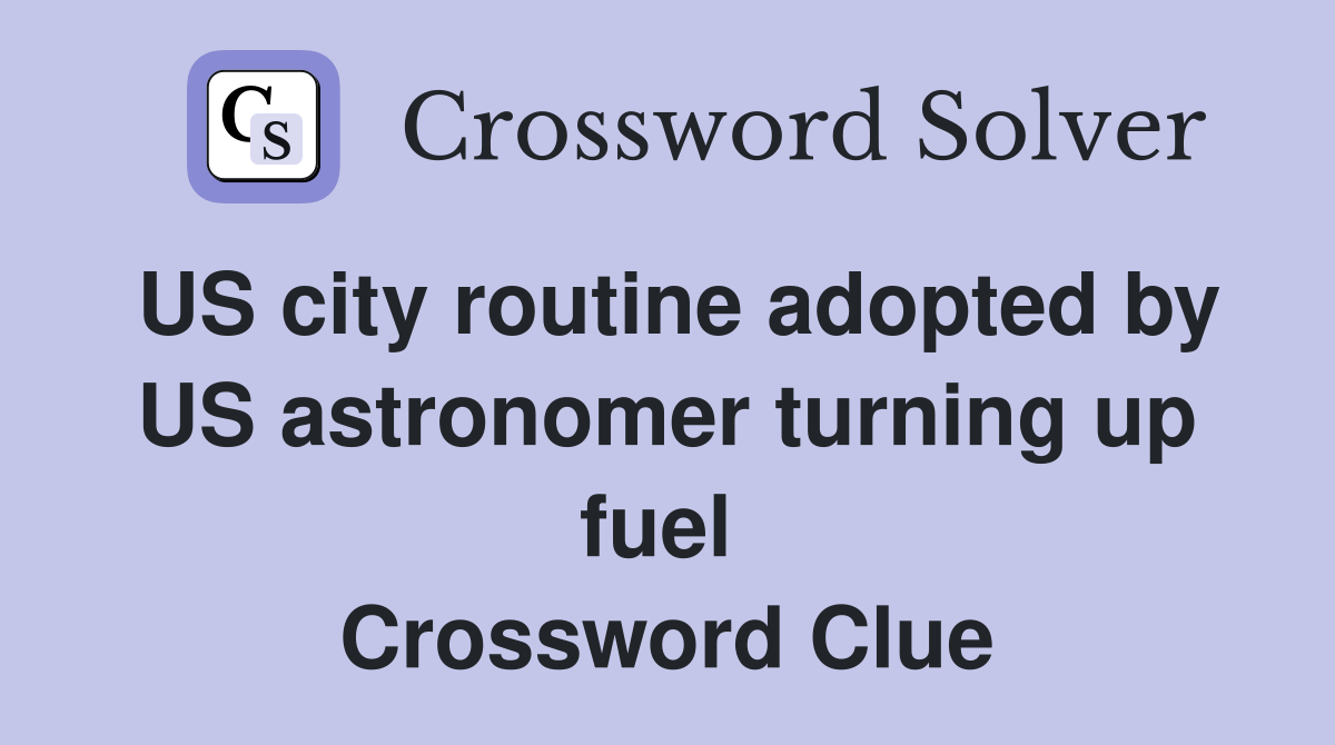 US city routine adopted by US astronomer turning up fuel  Crossword Clue