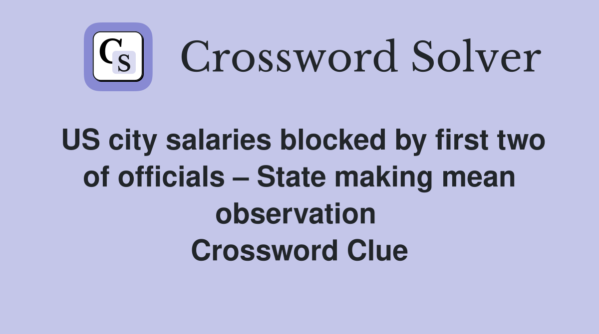 US city salaries blocked by first two of officials – State making mean observation  Crossword Clue
