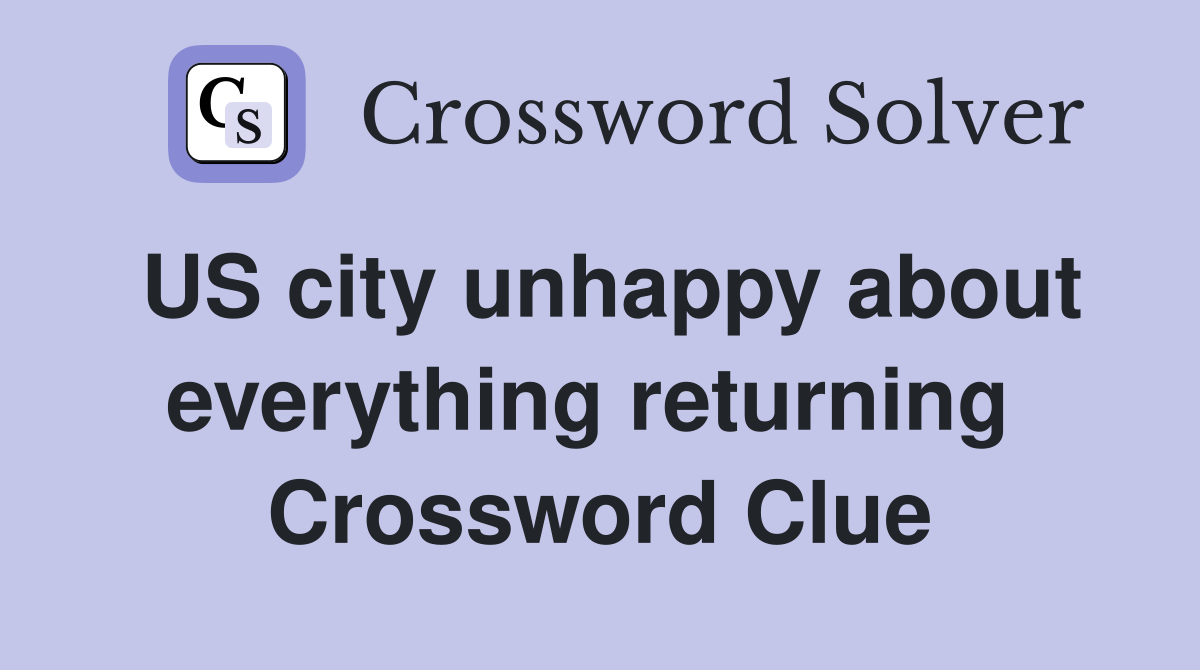 US city unhappy about everything returning  Crossword Clue