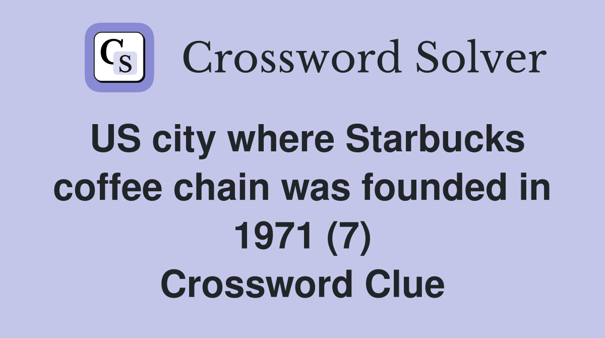 US city where Starbucks coffee chain was founded in 1971 (7) Crossword Clue