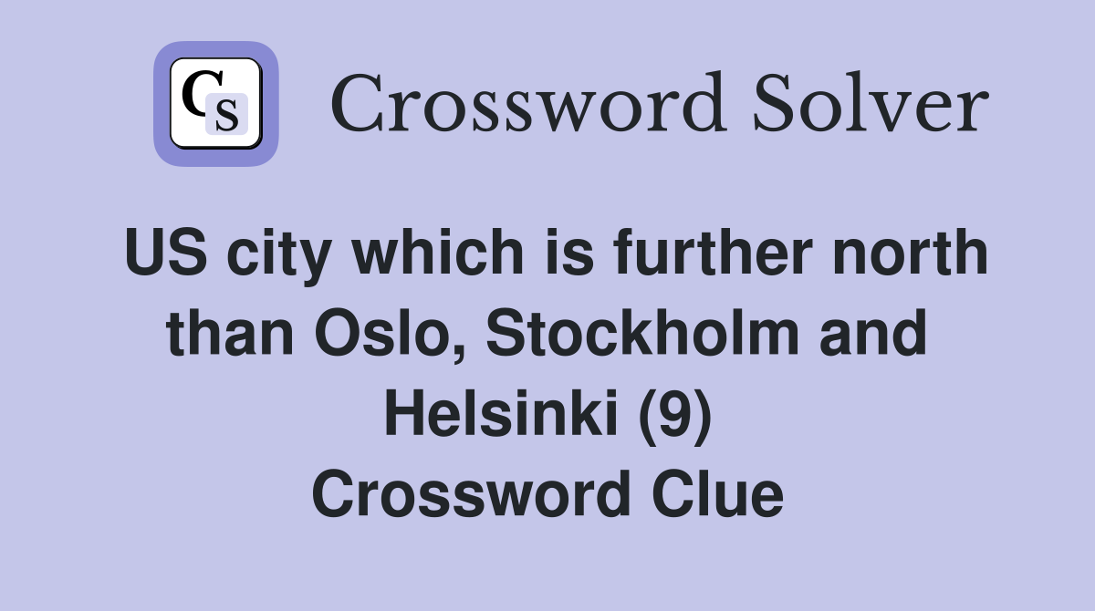 US city which is further north than Oslo, Stockholm and Helsinki (9) Crossword Clue