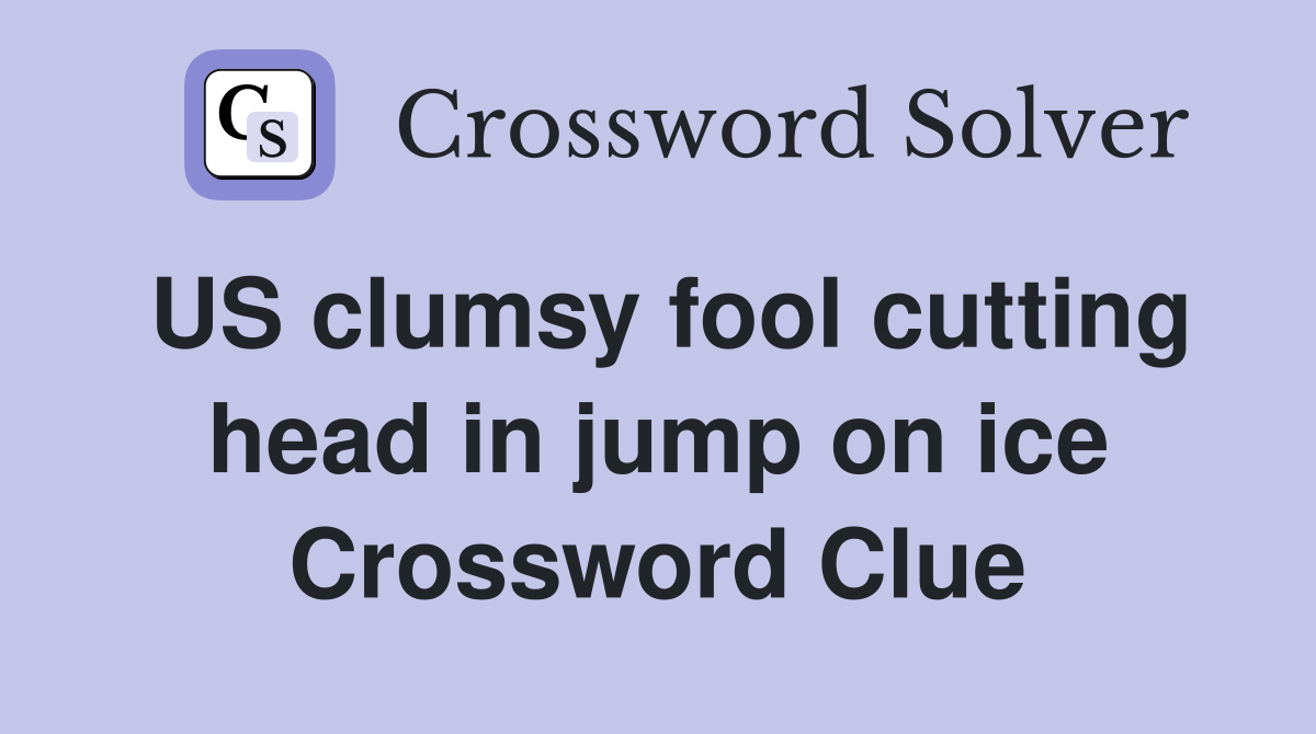 US clumsy fool cutting head in jump on ice Crossword Clue