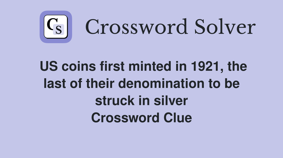 US coins first minted in 1921, the last of their denomination to be struck in silver Crossword Clue