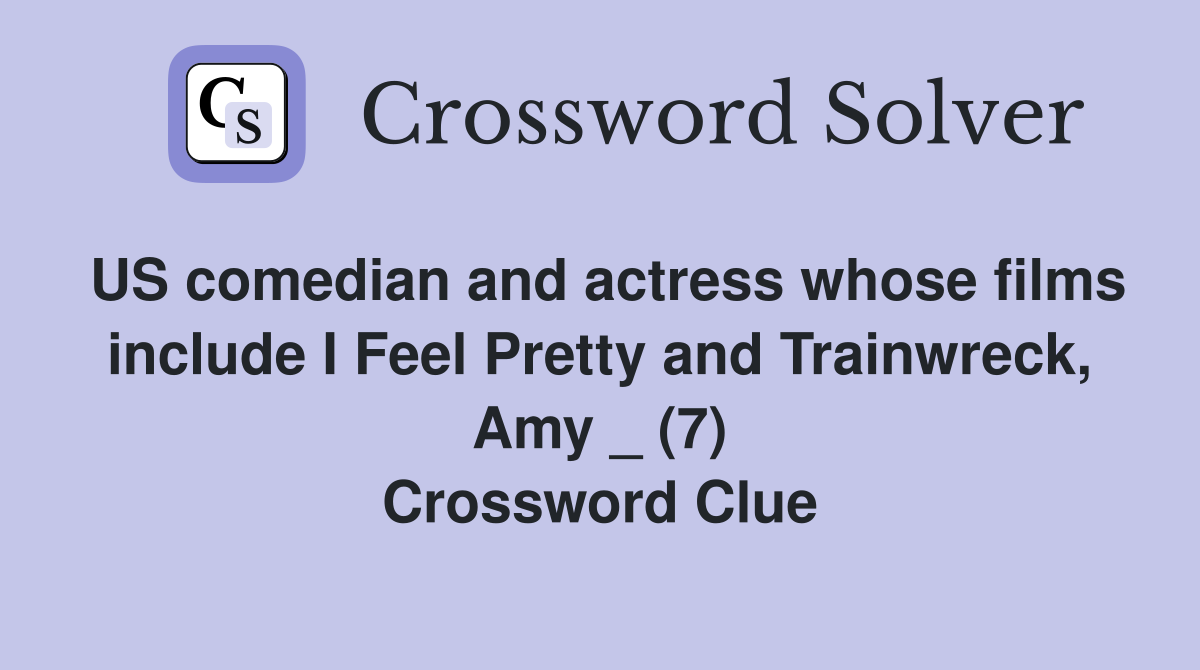 US comedian and actress whose films include I Feel Pretty and Trainwreck, Amy _ (7) Crossword Clue