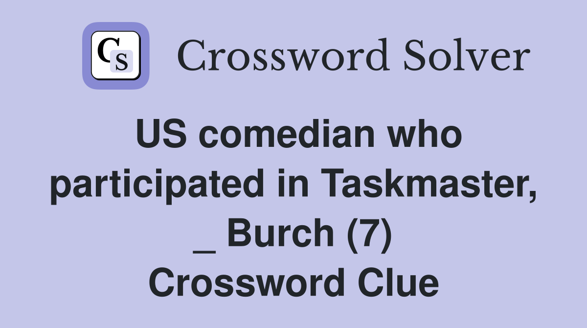 US comedian who participated in Taskmaster, _ Burch (7) Crossword Clue