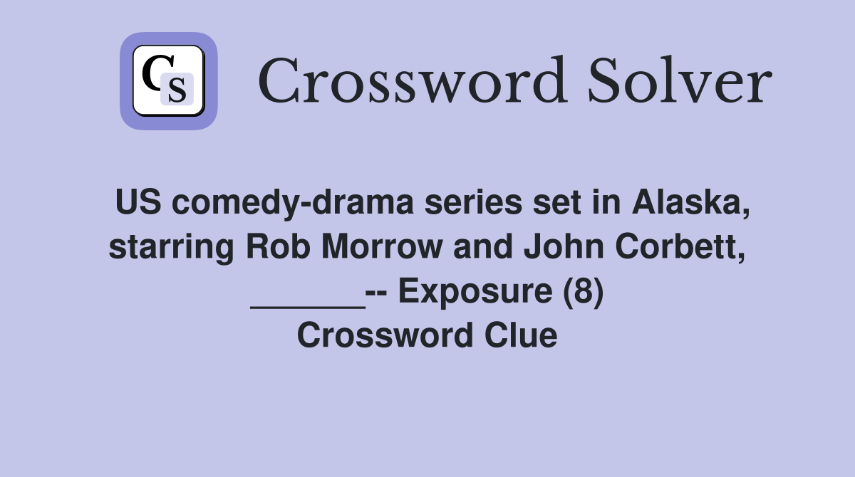 US comedy-drama series set in Alaska, starring Rob Morrow and John Corbett, ______-- Exposure (8) Crossword Clue