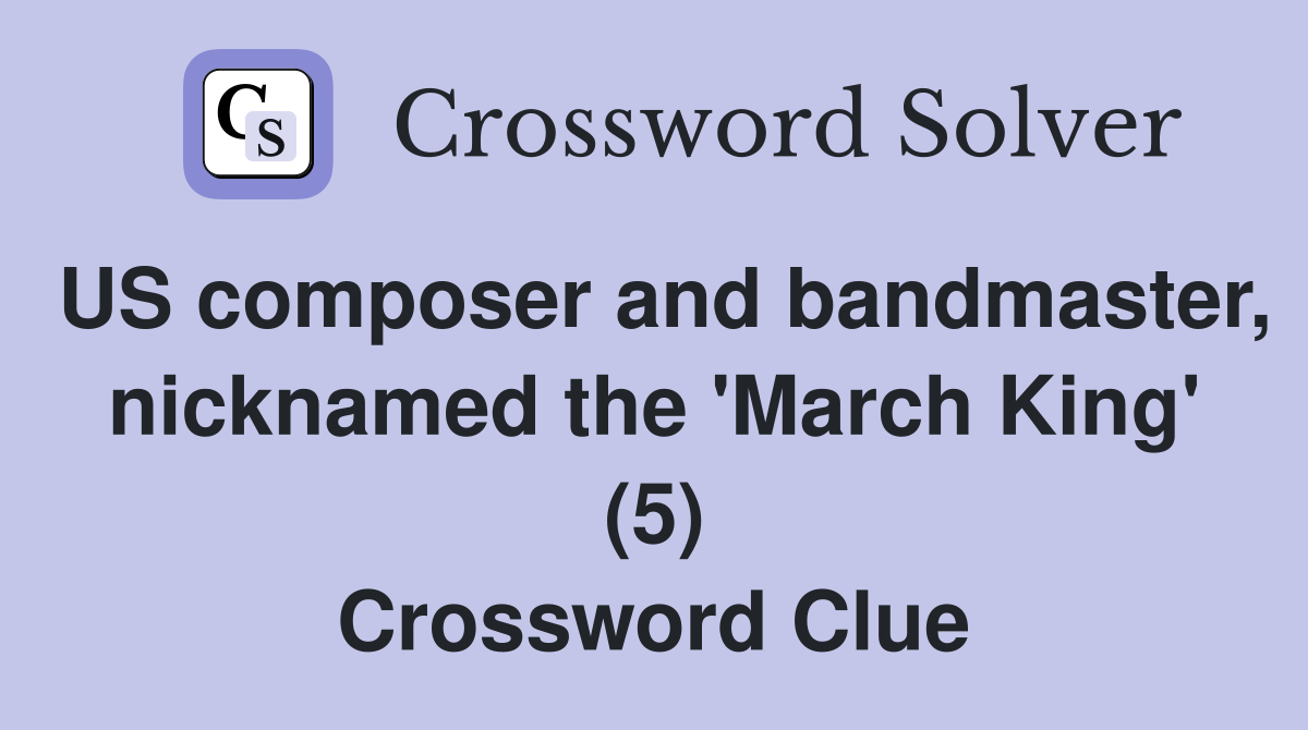 US composer and bandmaster, nicknamed the 'March King' (5) Crossword Clue