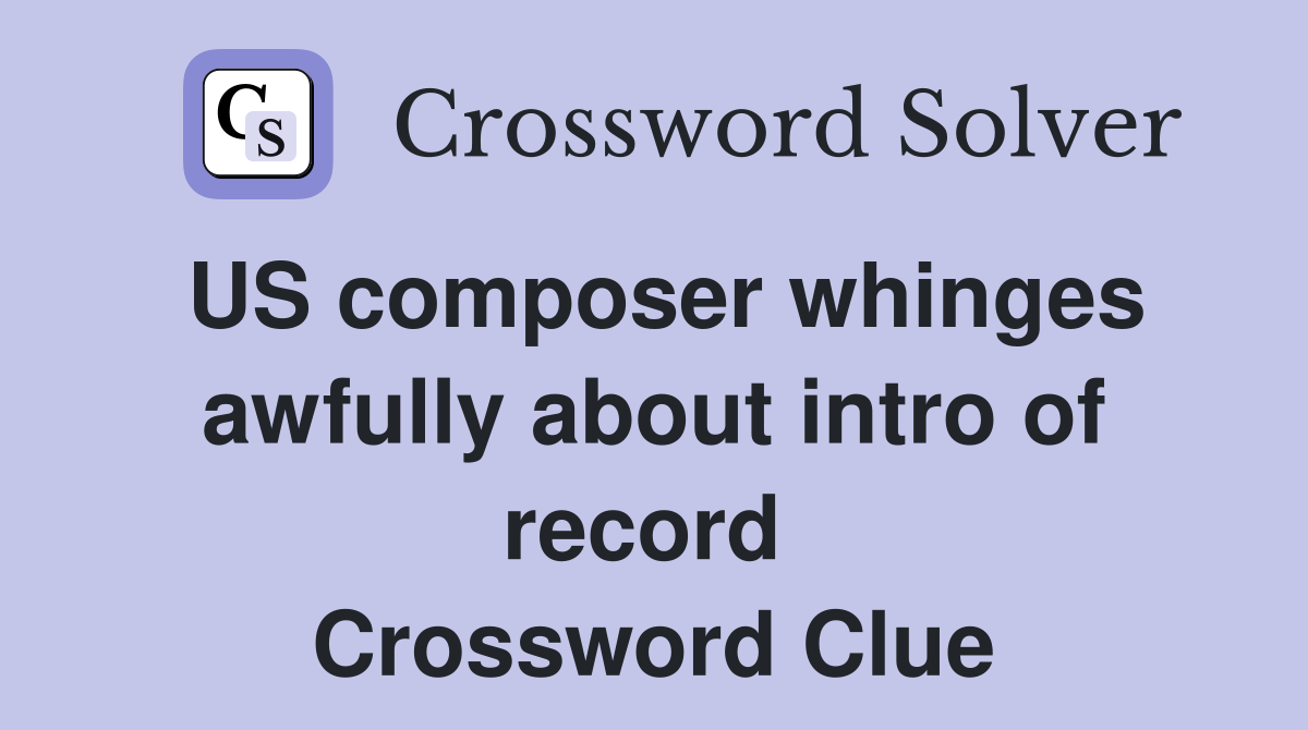US composer whinges awfully about intro of record  Crossword Clue