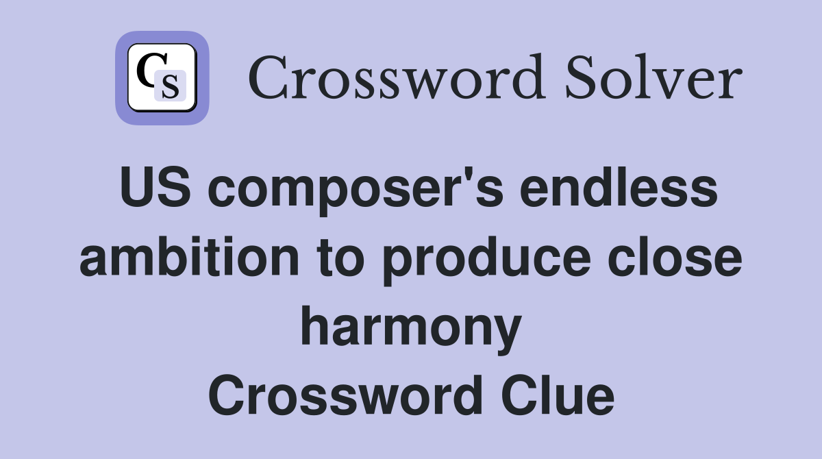 US composer's endless ambition to produce close harmony Crossword Clue