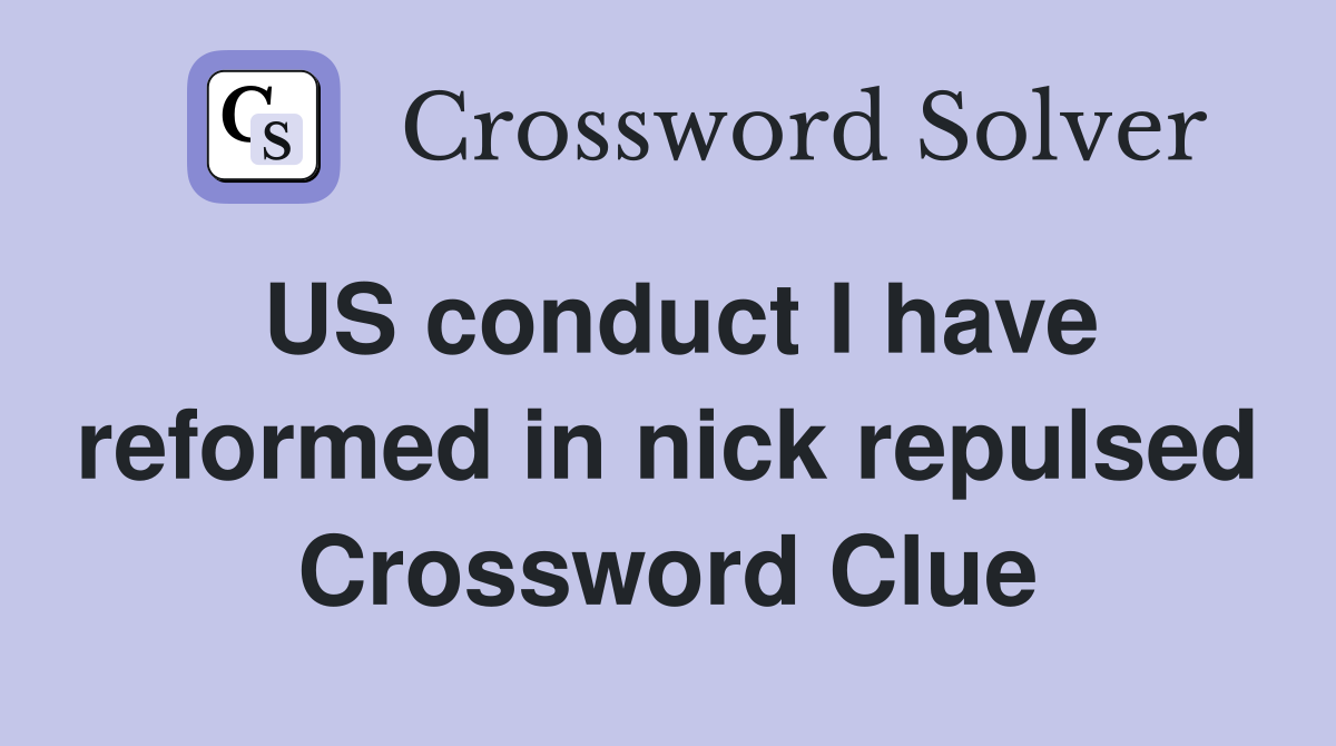 US conduct I have reformed in nick repulsed Crossword Clue