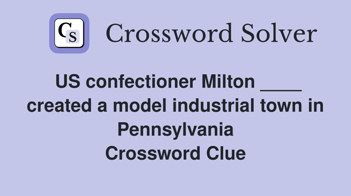 US confectioner Milton ____ created a model industrial town in Pennsylvania Crossword Clue