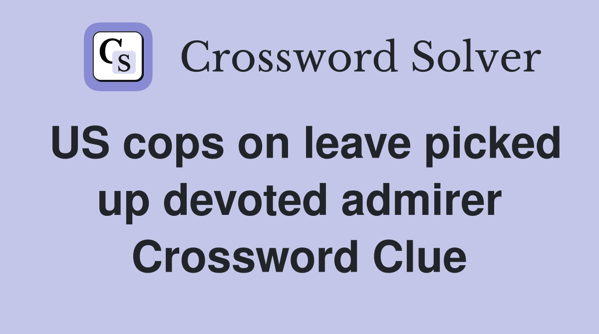 US cops on leave picked up devoted admirer Crossword Clue
