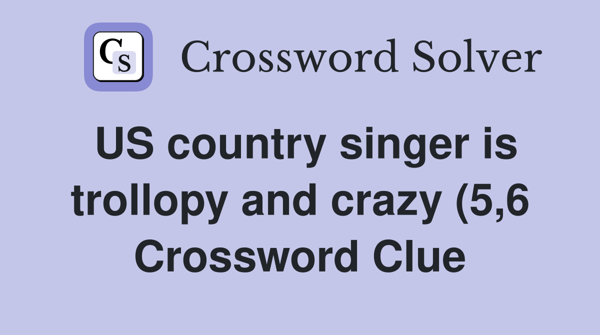 US country singer is trollopy and crazy (5 6) Crossword Clue Answers US country singer is trollopy and crazy (5 6) Crossword Clue Answers