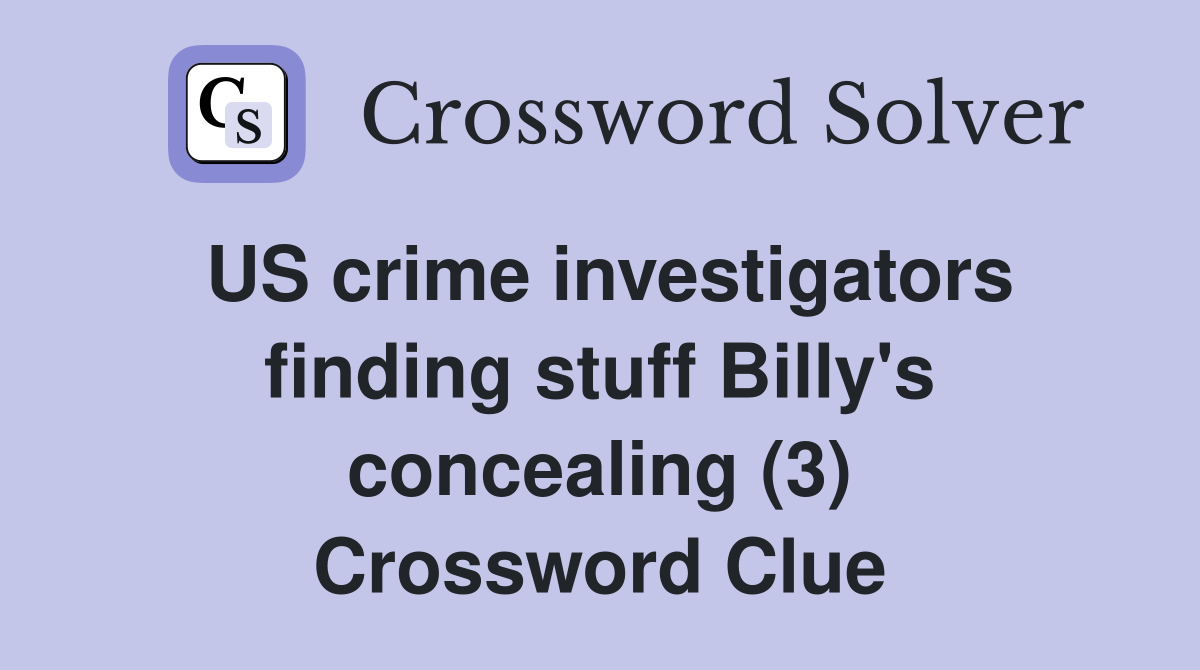US crime investigators finding stuff Billy's concealing (3) Crossword Clue
