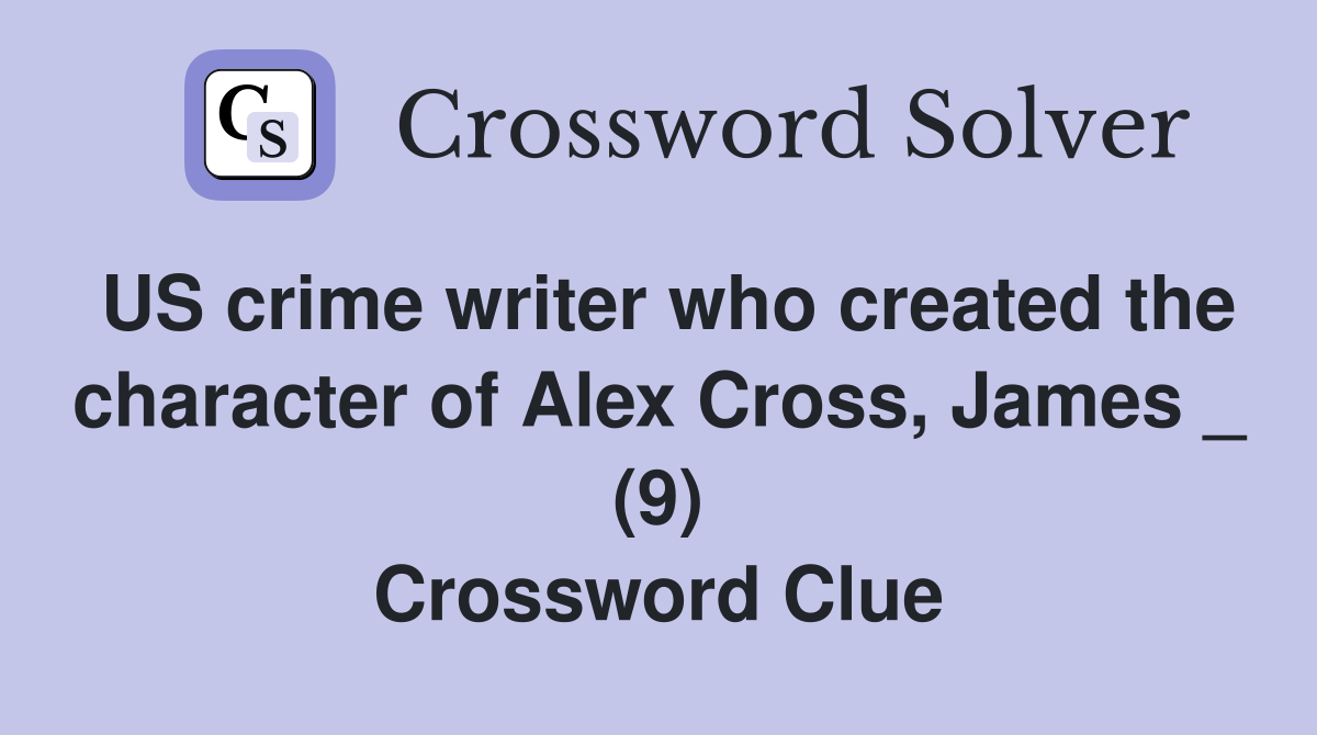 US crime writer who created the character of Alex Cross, James _ (9) Crossword Clue