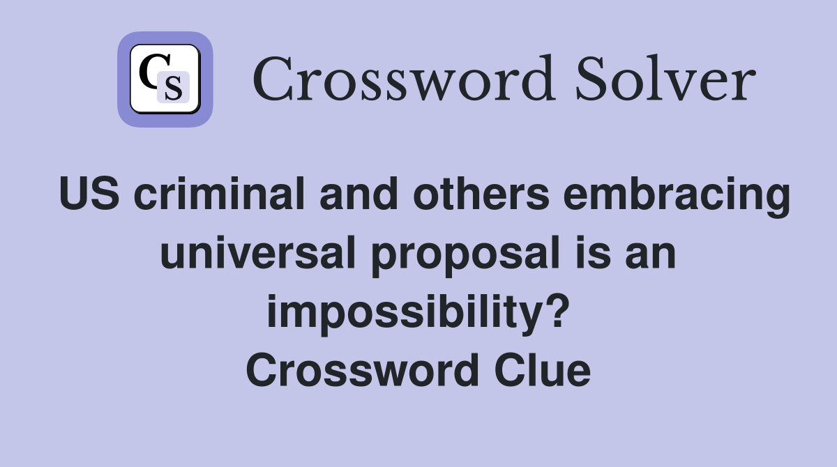US criminal and others embracing universal proposal is an impossibility? Crossword Clue