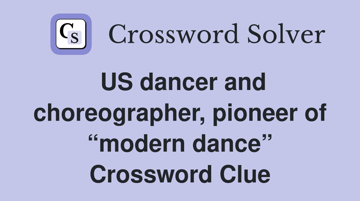 US dancer and choreographer, pioneer of “modern dance” Crossword Clue