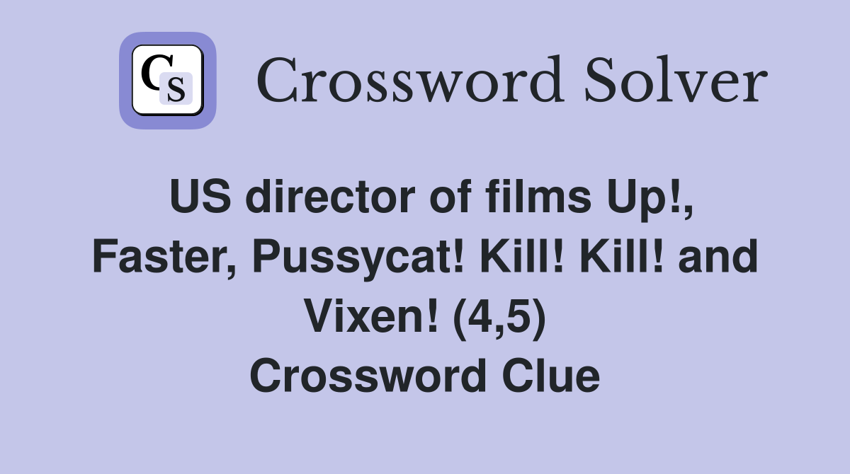 US director of films Up!, Faster, Pussycat! Kill! Kill! and Vixen! (4,5) Crossword Clue