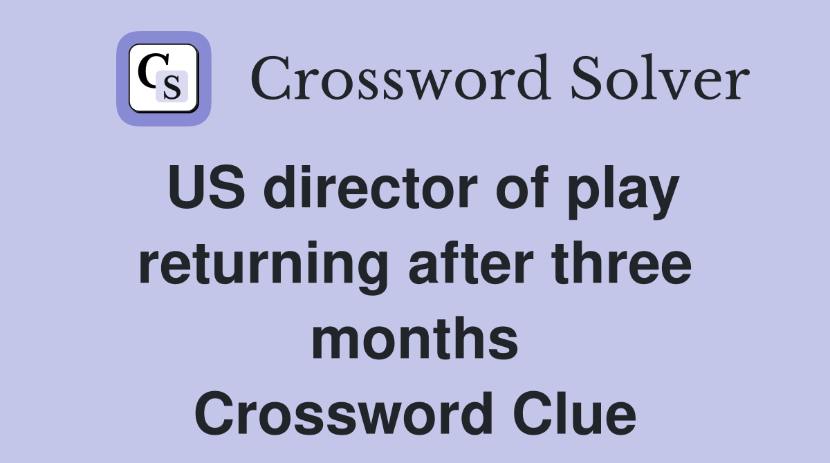 US director of play returning after three months Crossword Clue