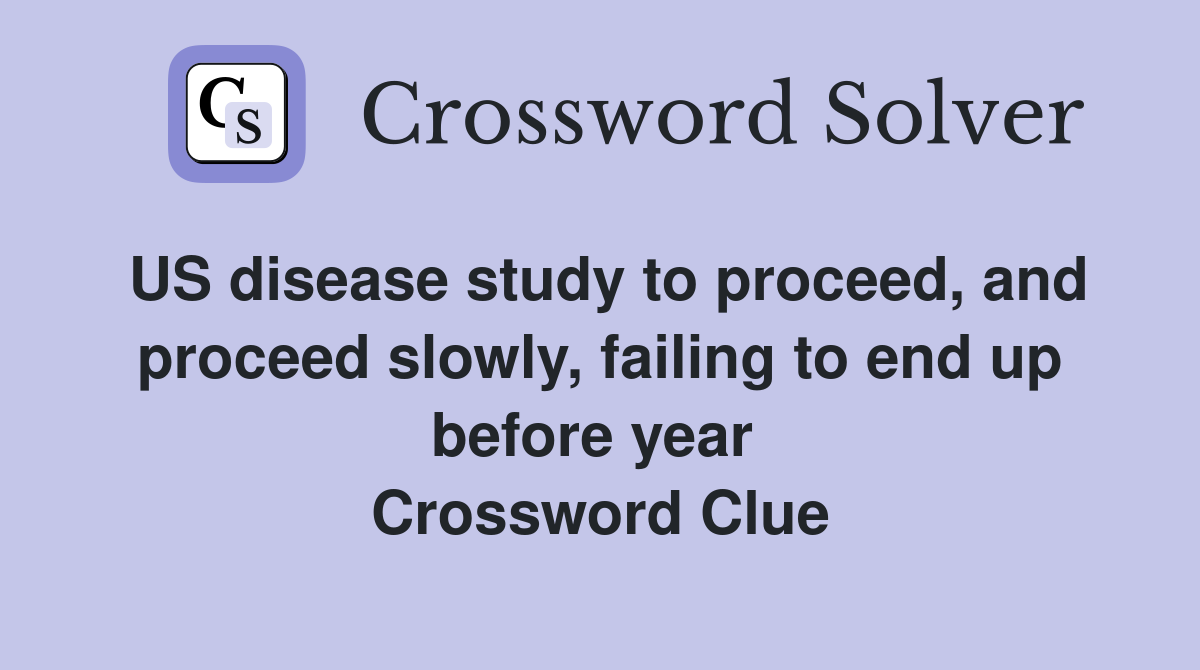 US disease study to proceed, and proceed slowly, failing to end up before year  Crossword Clue
