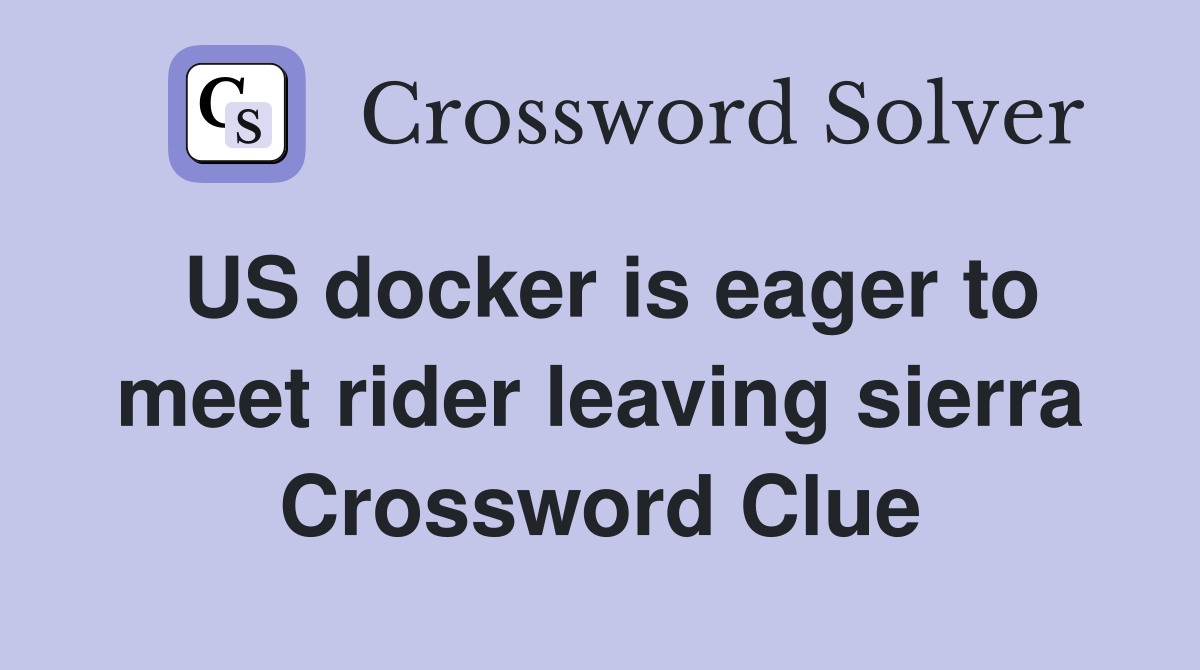 US docker is eager to meet rider leaving sierra Crossword Clue