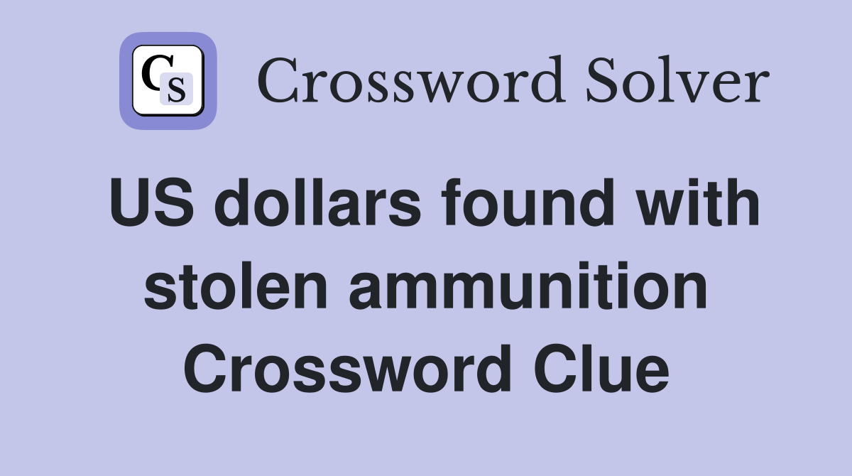 US dollars found with stolen ammunition Crossword Clue