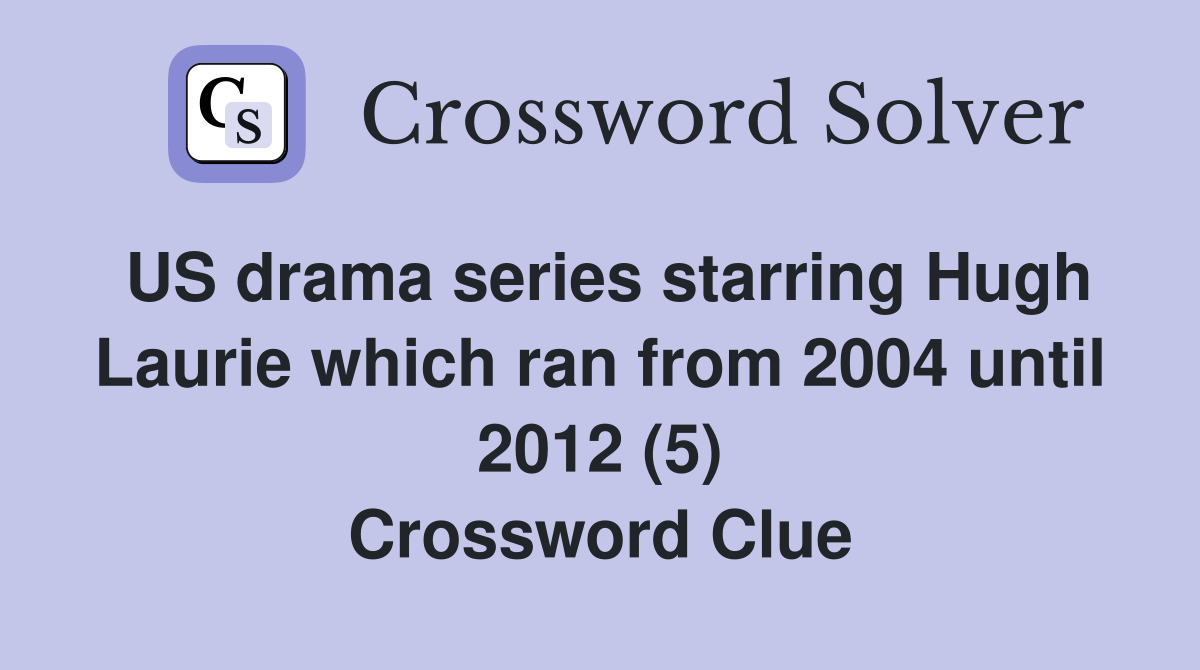 US drama series starring Hugh Laurie which ran from 2004 until 2012 (5) Crossword Clue