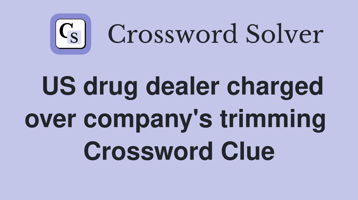 US drug dealer charged over company's trimming  Crossword Clue