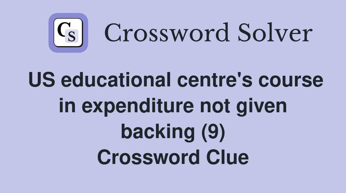 US educational centre's course in expenditure not given backing (9) Crossword Clue