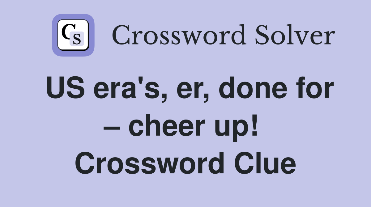 US era's, er, done for – cheer up!  Crossword Clue