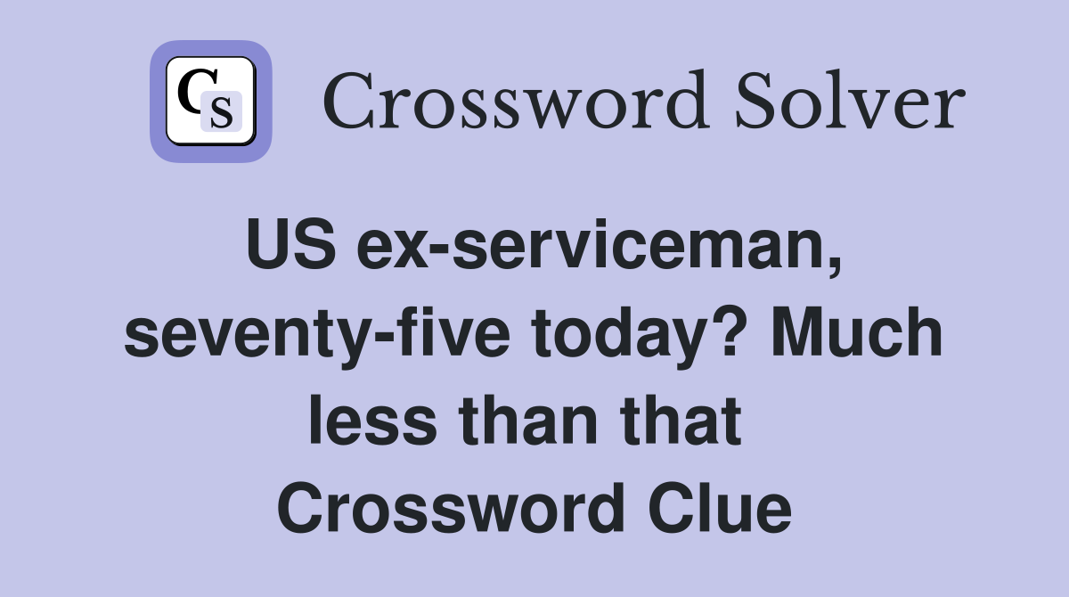 US ex-serviceman, seventy-five today? Much less than that  Crossword Clue