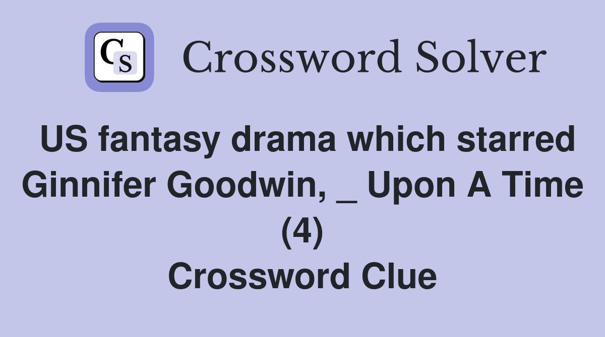 US fantasy drama which starred Ginnifer Goodwin, _ Upon A Time (4) Crossword Clue