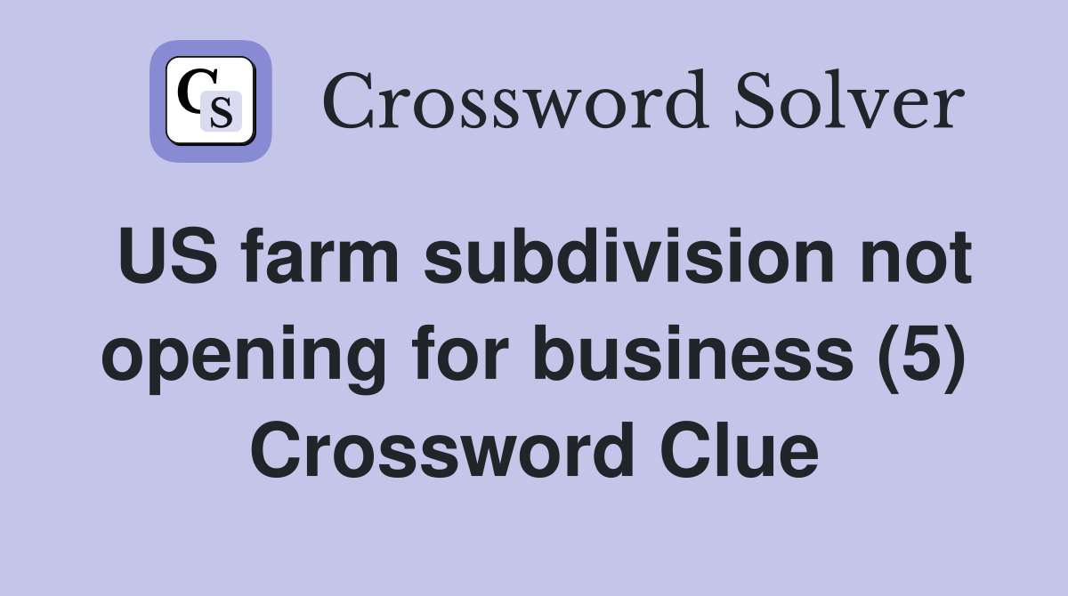 US farm subdivision not opening for business (5) Crossword Clue