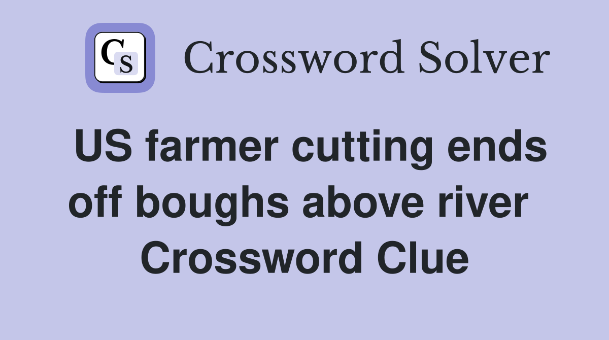 US farmer cutting ends off boughs above river  Crossword Clue