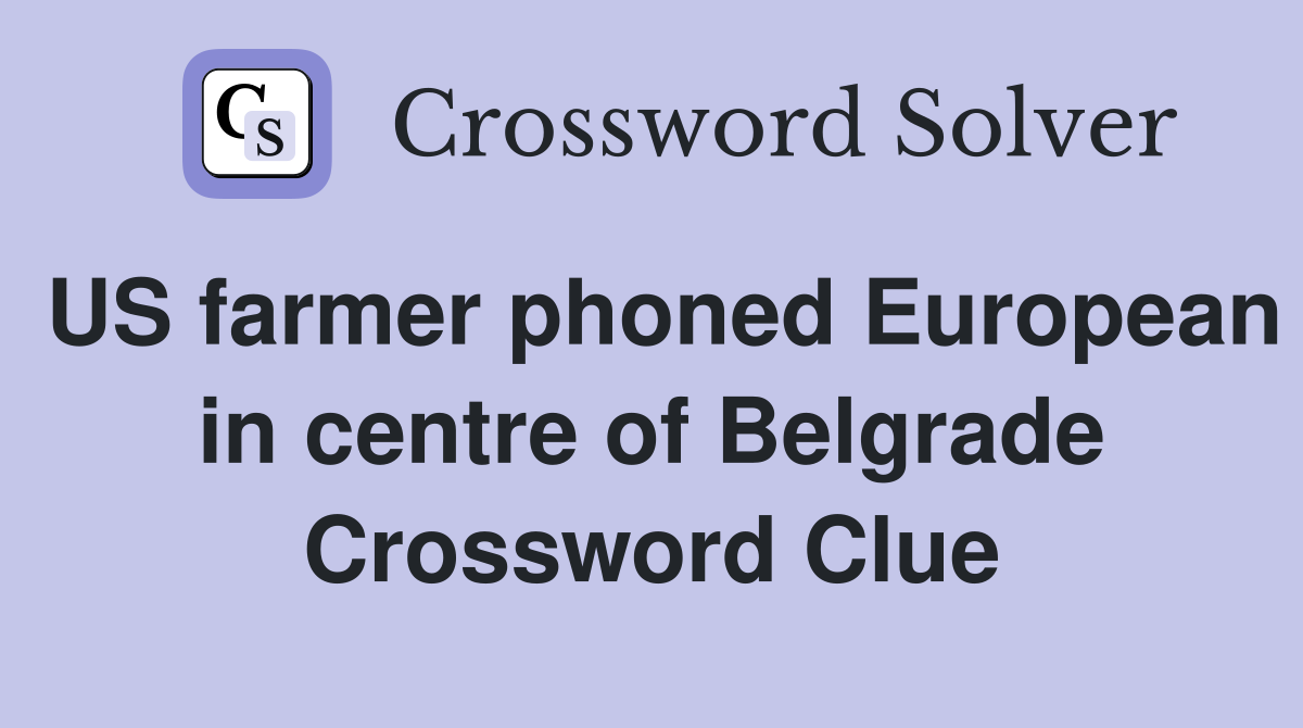 US farmer phoned European in centre of Belgrade Crossword Clue