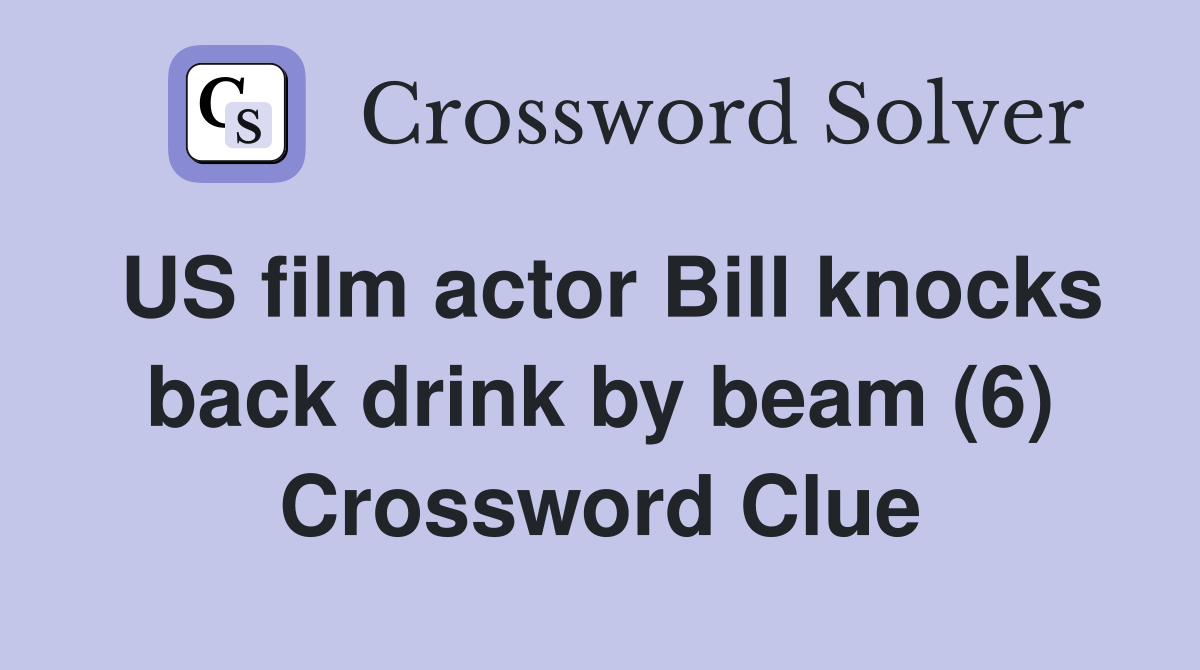 US film actor Bill knocks back drink by beam (6) Crossword Clue