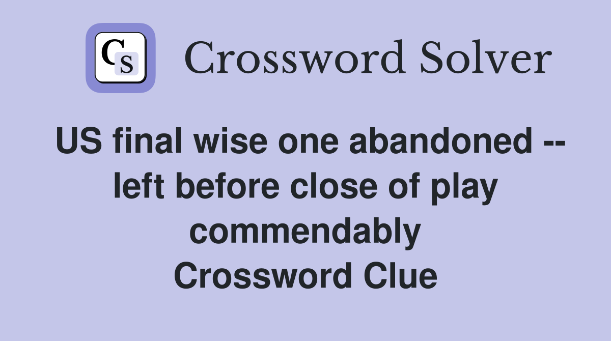 US final wise one abandoned -- left before close of play commendably Crossword Clue