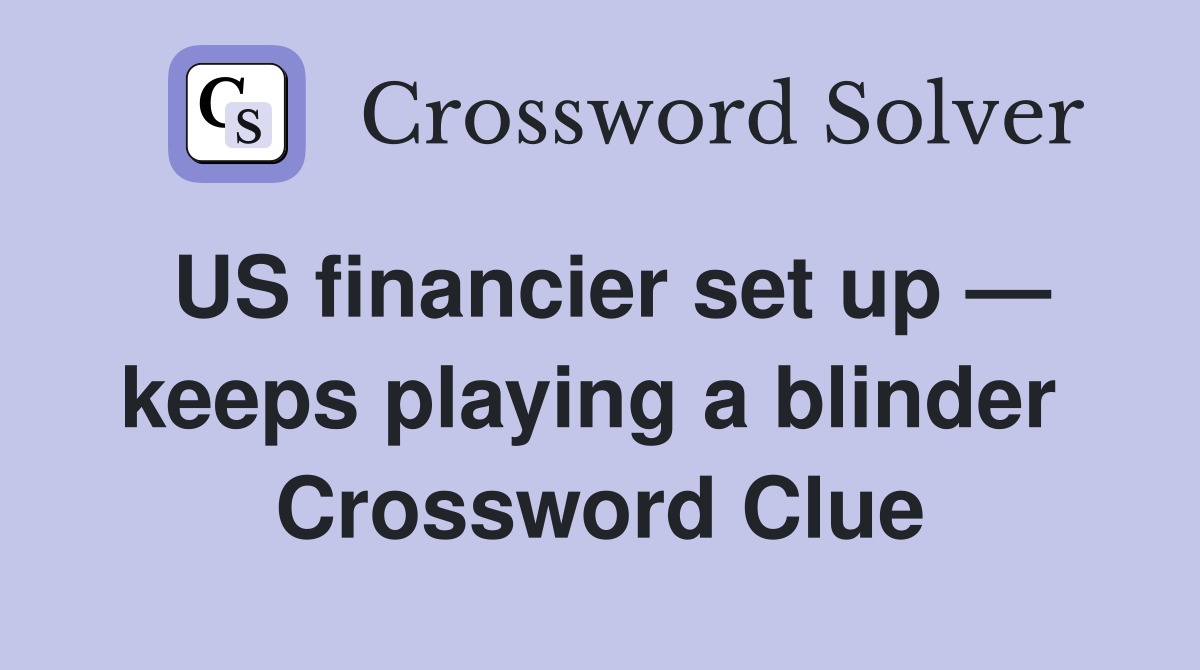 US financier set up — keeps playing a blinder  Crossword Clue