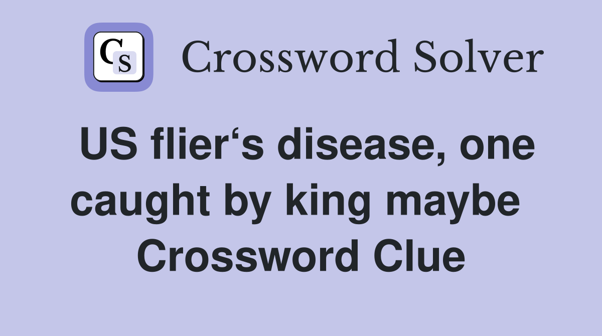 US flier‘s disease, one caught by king maybe  Crossword Clue