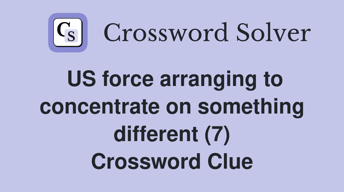 US force arranging to concentrate on something different (7) Crossword Clue