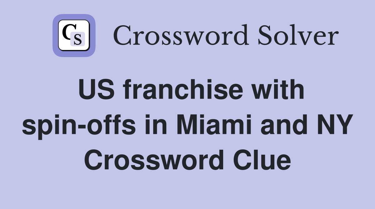 US franchise with spin-offs in Miami and NY Crossword Clue