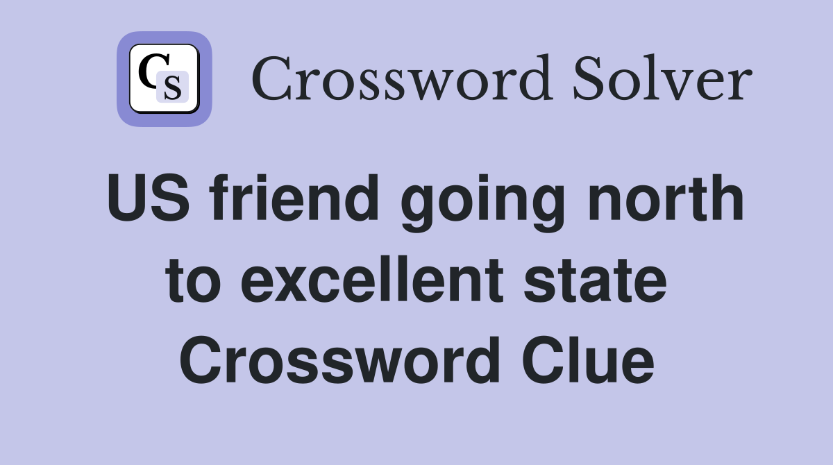 US friend going north to excellent state Crossword Clue