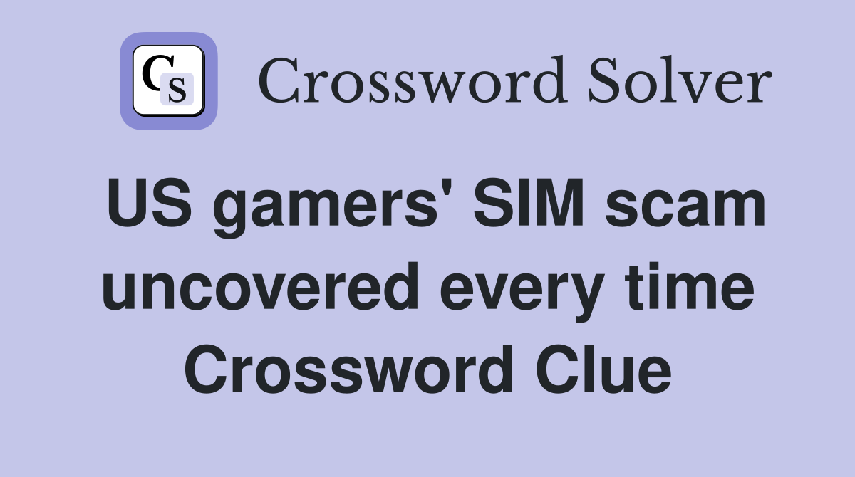 US gamers' SIM scam uncovered every time Crossword Clue