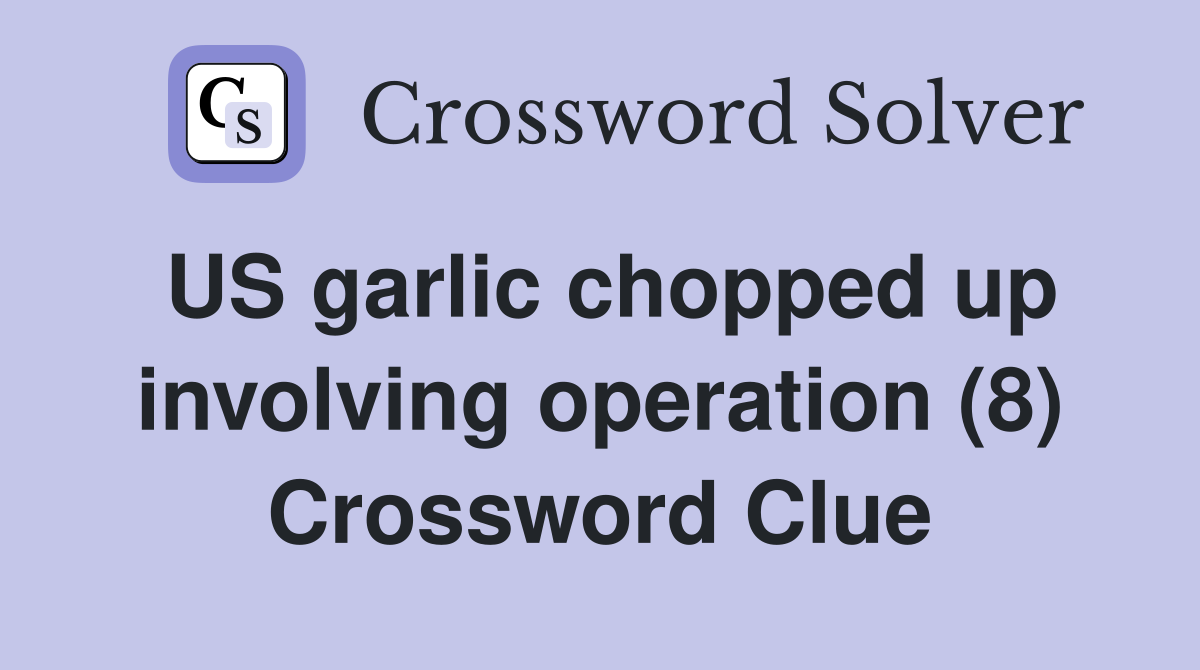 US garlic chopped up involving operation (8) Crossword Clue