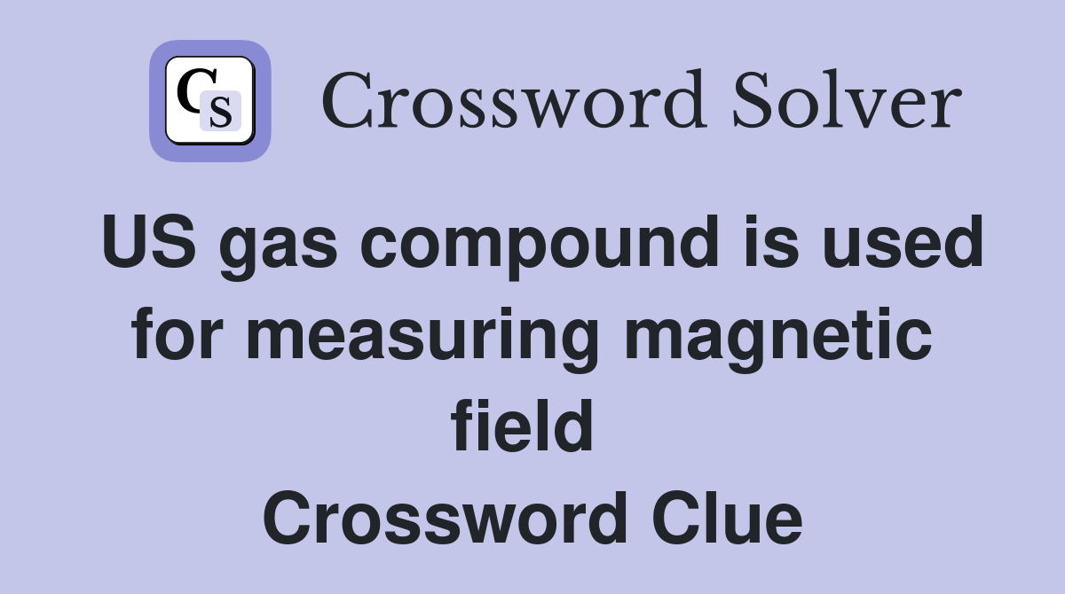 US gas compound is used for measuring magnetic field  Crossword Clue