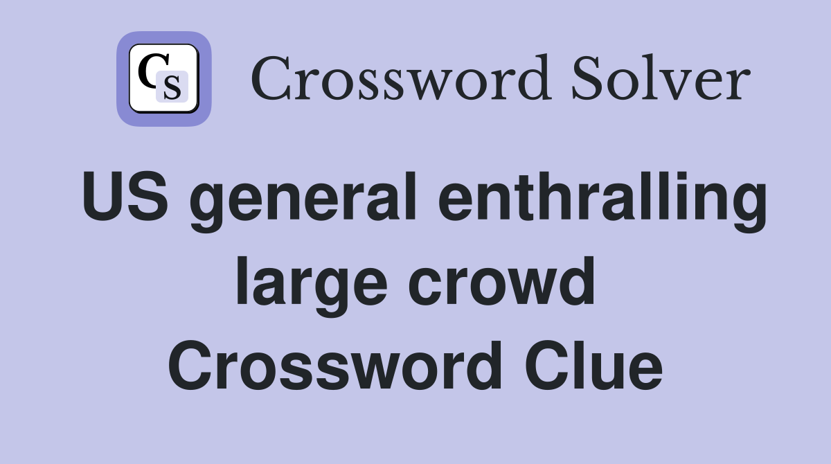 US general enthralling large crowd Crossword Clue