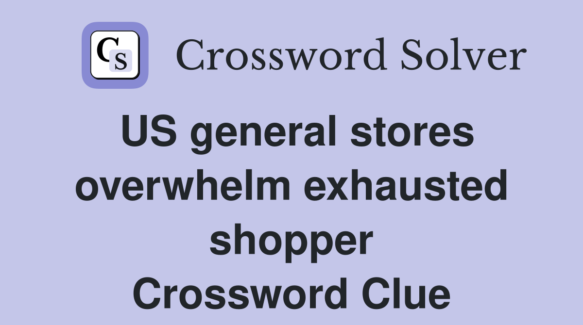 US general stores overwhelm exhausted shopper Crossword Clue