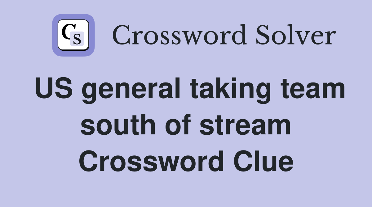US general taking team south of stream Crossword Clue