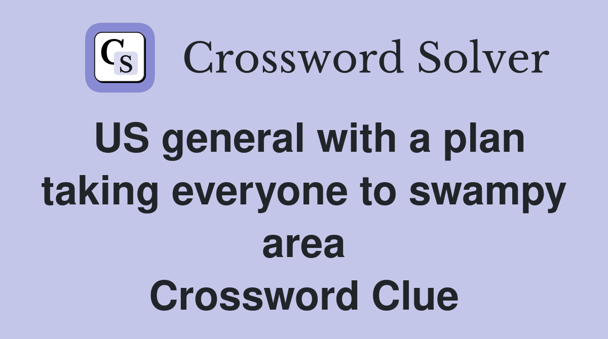 US general with a plan taking everyone to swampy area Crossword Clue